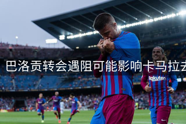 巴洛贡转会遇阻可能影响卡马拉去切尔西