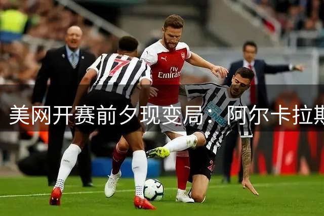 美网开赛前夕现变局：阿尔卡拉斯回归 辛纳因伤缺席